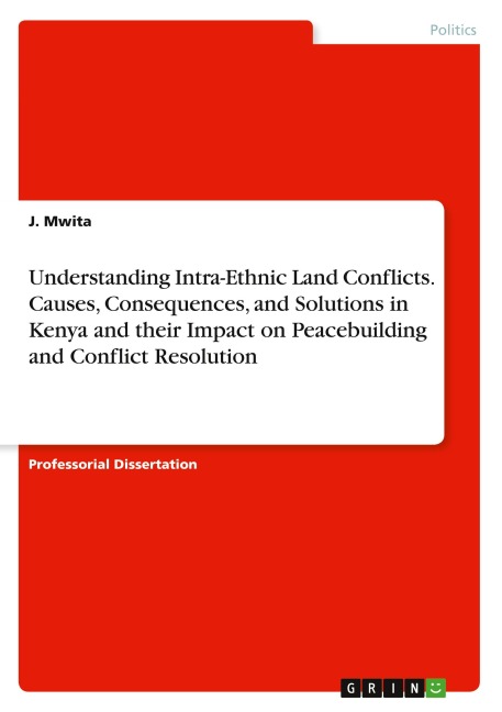 Understanding Intra-Ethnic Land Conflicts. Causes, Consequences, and Solutions in Kenya and their Impact on Peacebuilding and Conflict Resolution