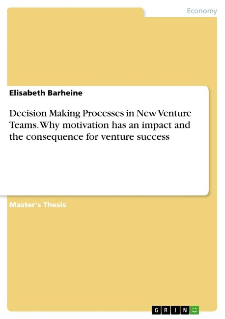 Decision Making Processes in New Venture Teams. Why motivation has an impact and the consequence for venture success