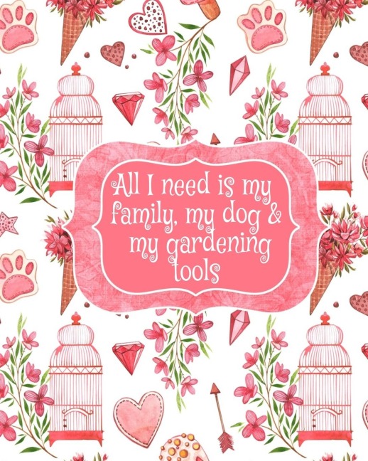 All I Need Is My Family, My Dog, And My Gardening Tools: Gift For Widow Wife For Birthday Under 10 - Beautiful  Paperback Pink Flowers, Love Hearts, Bird Cages & Paws Cover Desing