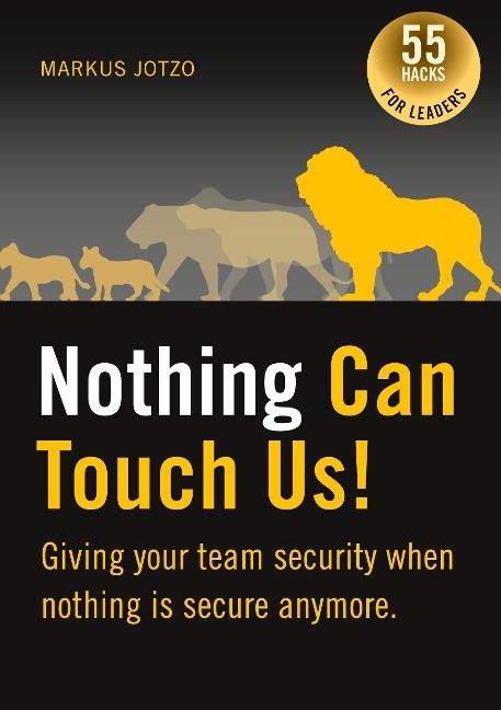 Nothing can touch us! Giving your team security when nothing is secure anymore.: 55 Hacks for Leaders