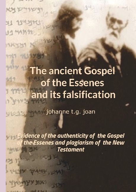 The ancient Gospel of the Essenes and its falsification: Evidence of the authenticity of  the Gospel of the Essenes and plagiarism of  the New Testament