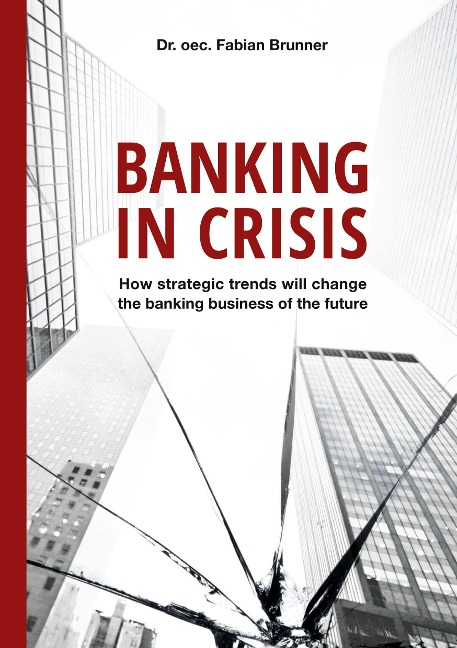 Banking in Crisis: How strategic trends will change the banking business of the future