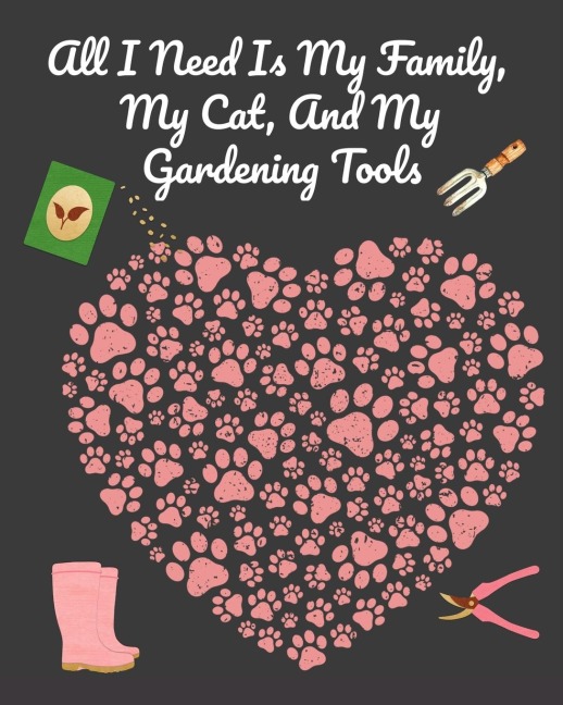 All I Need Is My Family, My Cat, And My Gardening Tools: Comprehensive Garden Notebook with Decorative Garden Record Diary To Write In Garden Plans, Monthly or Seasonal Planting Goals, Tasks, Expenses, Chore List, Shopping List, Organic Recipes - Creativ