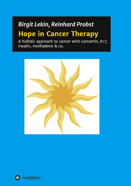 Hope in Cancer Therapy: A holistic approach to cancer with curcumin, b17, insulin, methadone & co.