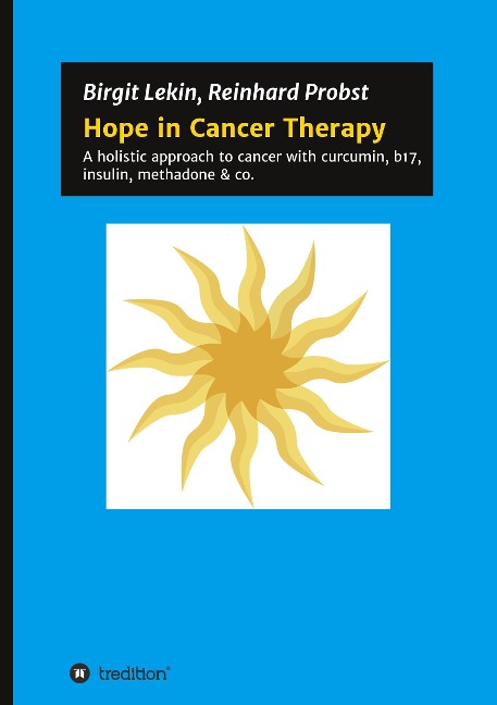 Hope in Cancer Therapy: A holistic approach to cancer with curcumin, b17, insulin, methadone & co.