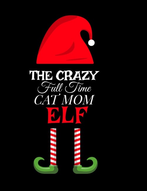 The Crazy Full Time Cat Mom Elf: Seasonal Notebook & Journal To Write In Cute Kitty Holiday Sayings, Quotes, Memories,  Stories, Wish List, Recipes, Notes - Christmas Thank You Gift For Feline Lovers - 8.5x11, 120 Pages With  Red Green & White Mum Holi