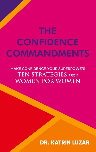 The Confidence Commandments: Make confidence your superpower! Ten strategies from women for women.
