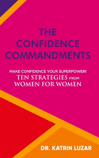 The Confidence Commandments: Make confidence your superpower! Ten strategies from women for women.