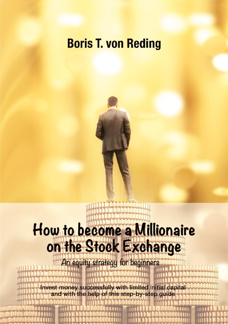How to become a Millionaire on the Stock Exchange: Invest money successfully with limited initial capital and with the help of this step-by-step guide