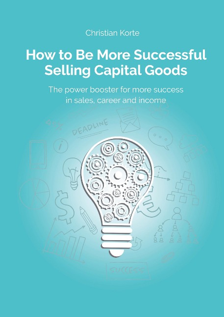 How to Be More Successful Selling Capital Goods: A power booster to Increase your selling success, career and income
