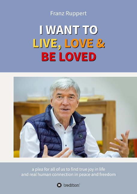 I WANT TO  LIVE, LOVE & BE LOVED: a plea for all of us to find true joy in life and real human connection in peace and freedom