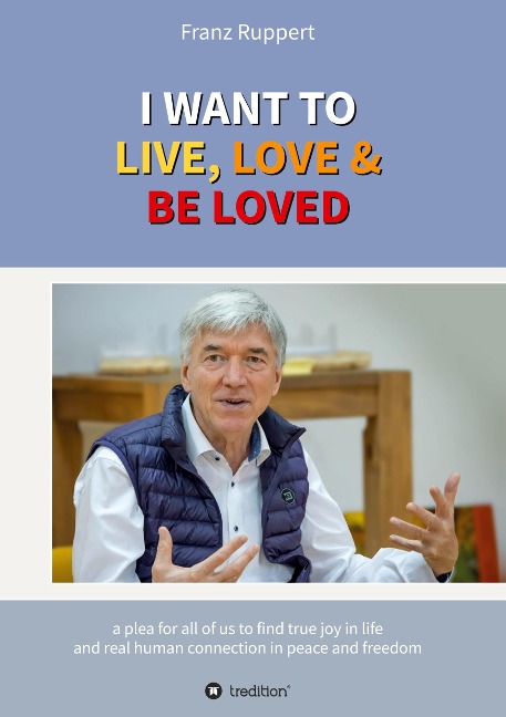 I WANT TO  LIVE, LOVE & BE LOVED: a plea for all of us to find true joy in life and real human connection in peace and freedom