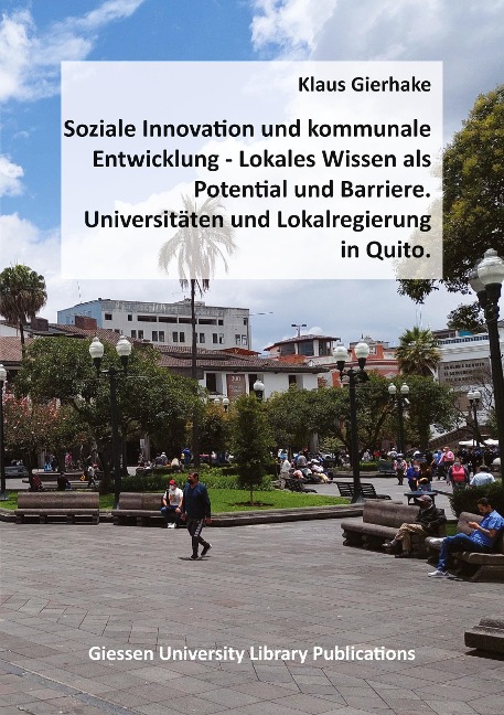Soziale Innovation und kommunale Entwicklung: Lokales Wissen als Potential und Barriere - Universitäten und Lokalregierung in Quito
