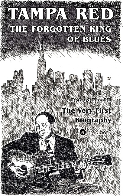 Tampa Red - The Forgotten King Of Blues: The very first biography about the pioneer of Chicago Blues