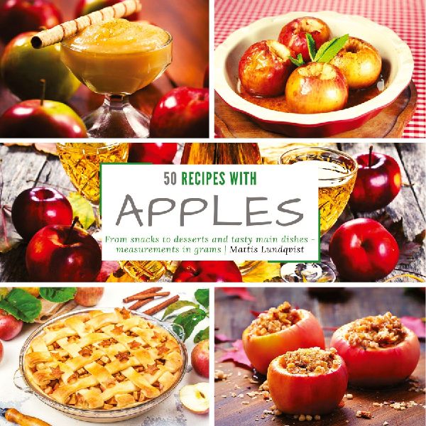 50 Recipes with Apples: From snacks to desserts and tasty main dishes - measurements in grams