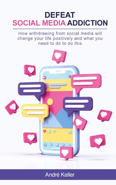 Defeat social media addiction: How withdrawing from social media will change your life positively and what you need to do to do this