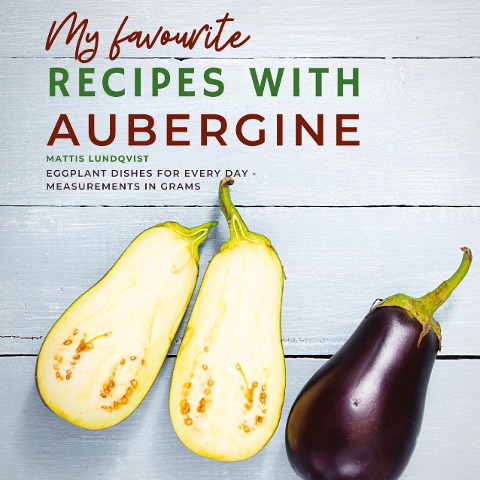 My favourite Recipes with Aubergine: Eggplant Dishes for Every Day - Measurements in Grams