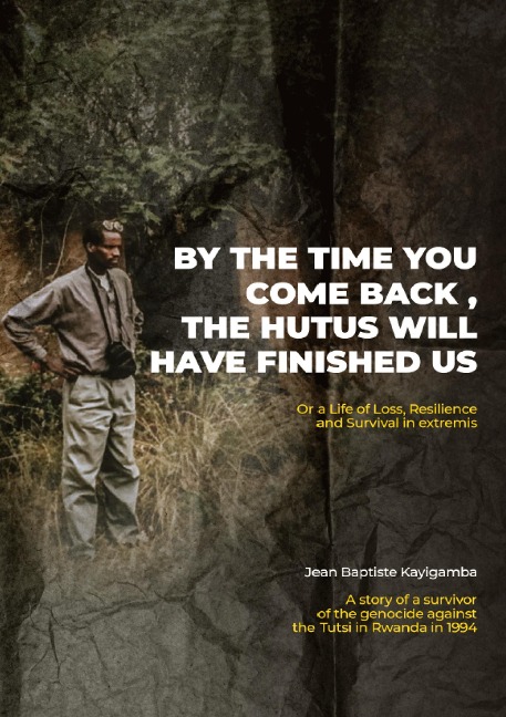 By the Time You Come Back, the Hutus Will Have Finished Us: Or a Life of Loss, Resilience and Survival in extremis