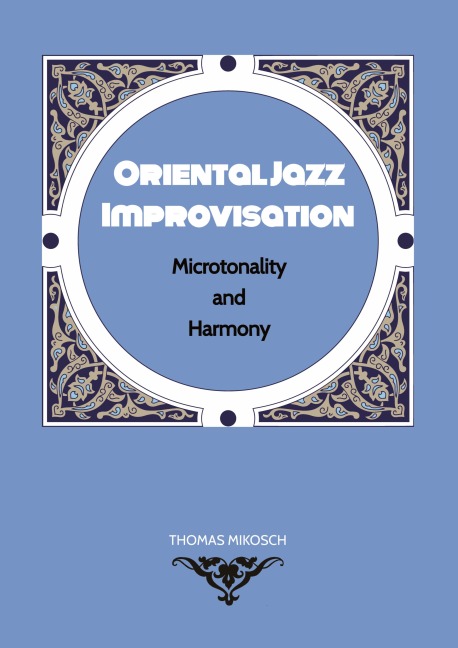 Oriental Jazz Improvisation - Microtonality and Harmony: Employing Turkish Makam, Arabic Maqam & North Indian Raga Scales and Modes