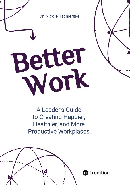 Better Work - with 50+ strategies for less stress and burnout, more engagement and better mental health: A Leaders Guide to Creating Happier, Healthier, and More Productive Workplaces.