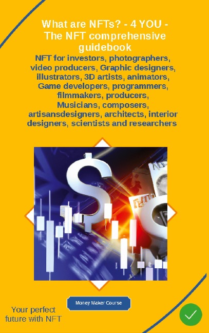 What are NFTs? - 4 YOU - The NFT comprehensive guidebook: NFT for investors, photographers, video producers, Graphic designers, illustrators, 3D artists, animators,     - Game developers, programmers filmmakers producers musicians composers artisans-desig