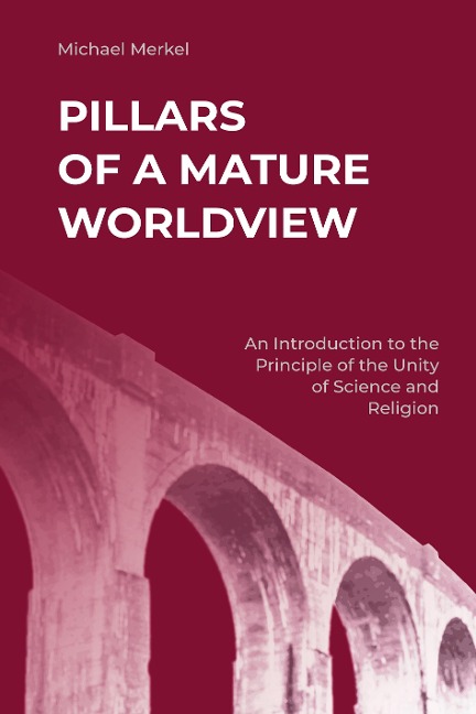 Pillars of a Mature Worldview: An Introduction to the Principle of the Unity of Science and Religion