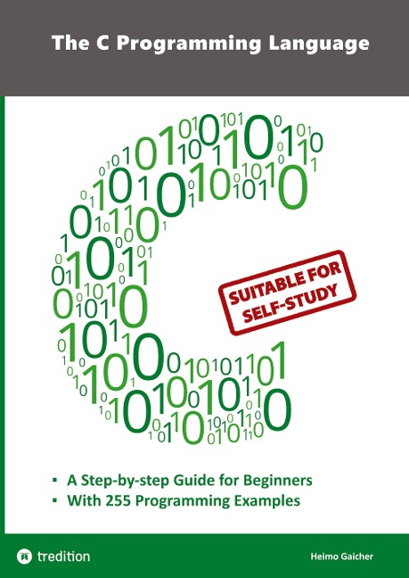 The C Programming Language - C Programming for Beginners with 255 Practical Programming Examples: This book is aimed at beginner programmers who want to learn the universal programming language C through self-study. 255 documented programming examples in 