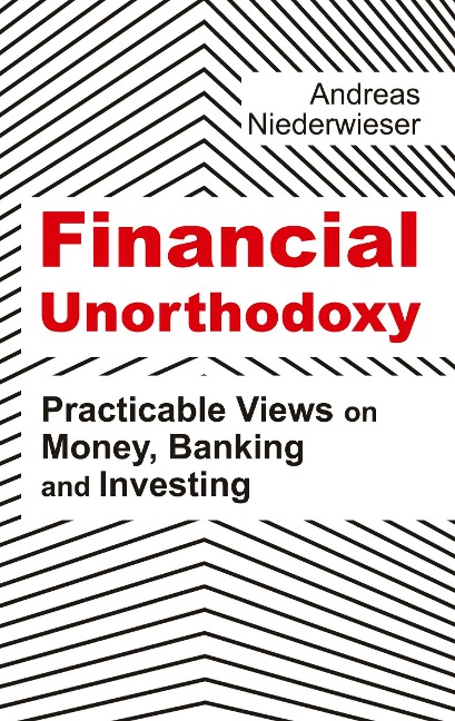 Financial Unorthodoxy: Practicable Views on Money, Banking and Investing