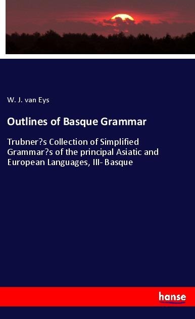 Outlines of Basque Grammar: Trubners Collection of Simplified Grammars of the principal Asiatic and European Languages, III- Basque
