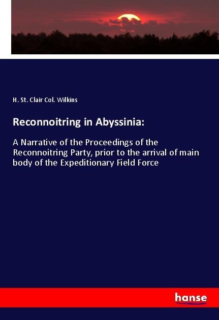 Reconnoitring in Abyssinia:: A Narrative of the Proceedings of the Reconnoitring Party, prior to the arrival of main body of the Expeditionary Field Force