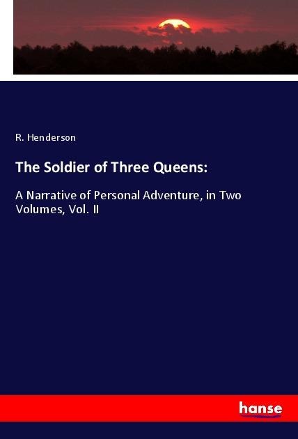 The Soldier of Three Queens:: A Narrative of Personal Adventure, in Two Volumes, Vol. II