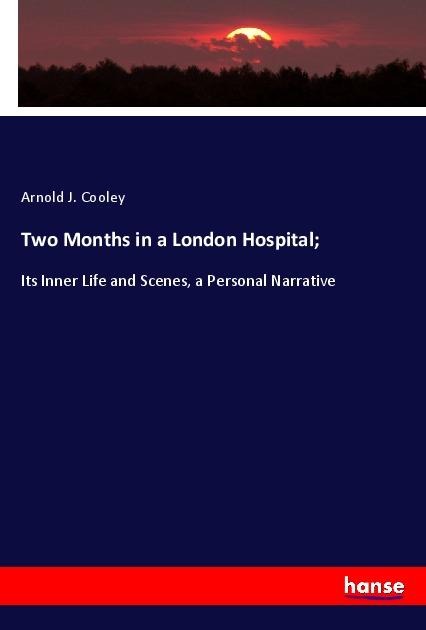 Two Months in a London Hospital;: Its Inner Life and Scenes, a Personal Narrative