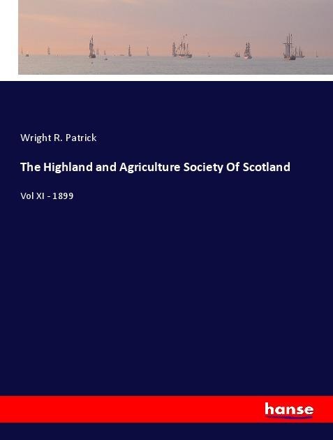 The Highland and Agriculture Society Of Scotland: Vol XI - 1899