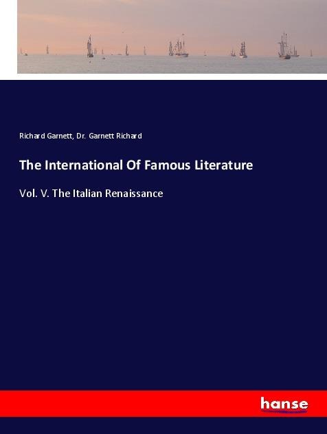 The International Of Famous Literature: Vol. V. The Italian Renaissance