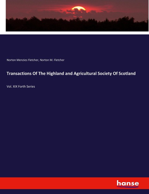 Transactions Of The Highland and Agricultural Society Of Scotland: Vol. XIX Forth Series