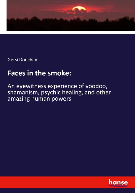 Faces in the smoke:: An eyewitness experience of voodoo, shamanism, psychic healing, and other amazing human powers