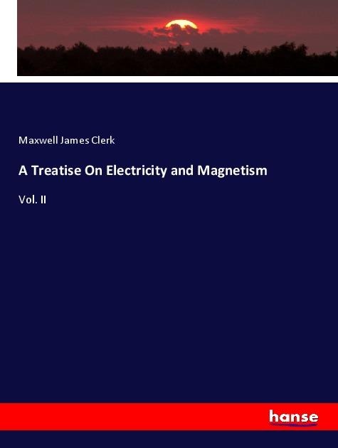 A Treatise On Electricity and Magnetism: Vol. II