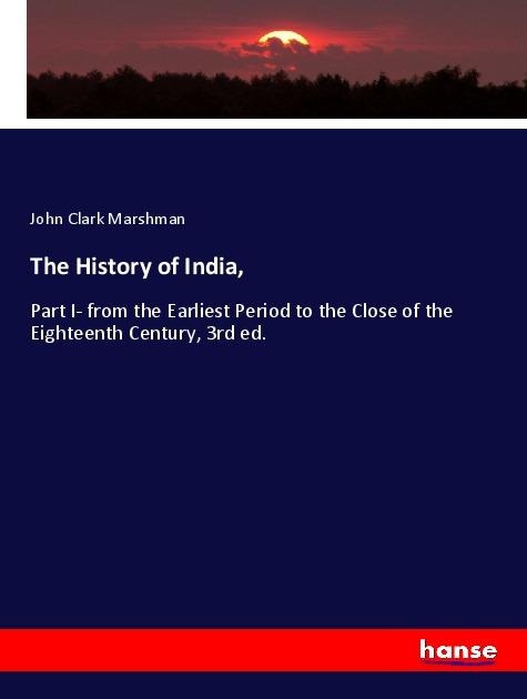 The History of India,: Part I- from the Earliest Period to the Close of the Eighteenth Century, 3rd ed.