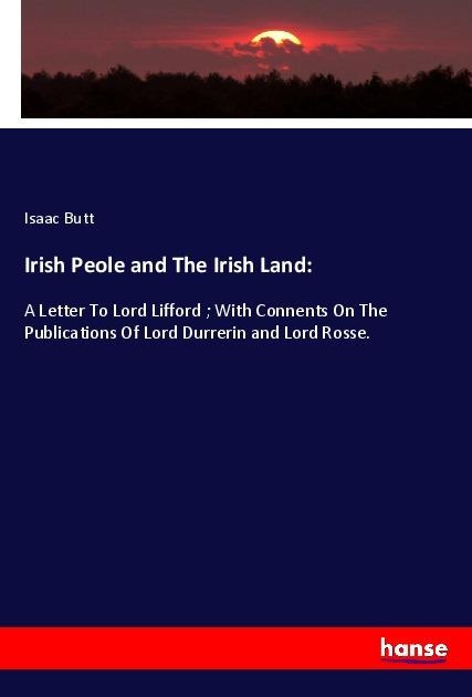 Irish Peole and The Irish Land:: A Letter To Lord Lifford ; With Connents On The Publications Of Lord Durrerin and Lord Rosse.