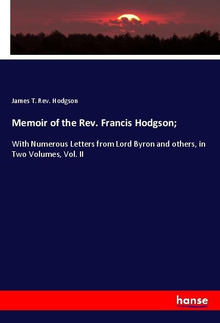 Memoir of the Rev. Francis Hodgson;: With Numerous Letters from Lord Byron and others, in Two Volumes, Vol. II