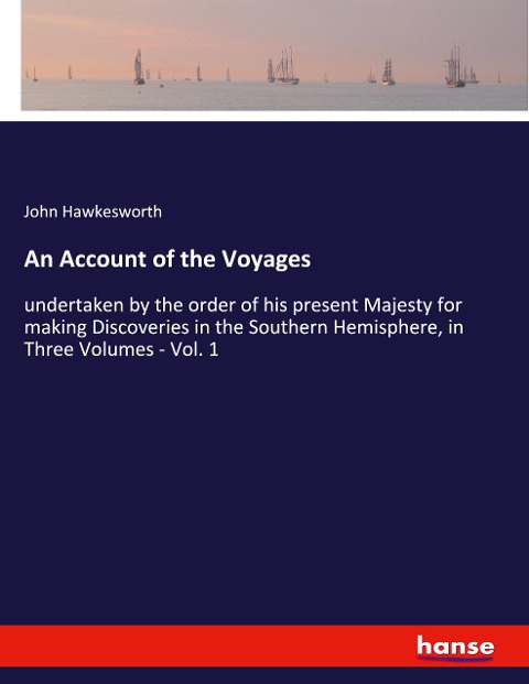 An Account of the Voyages: undertaken by the order of his present Majesty for making Discoveries in the Southern Hemisphere, in Three Volumes - Vol. 1
