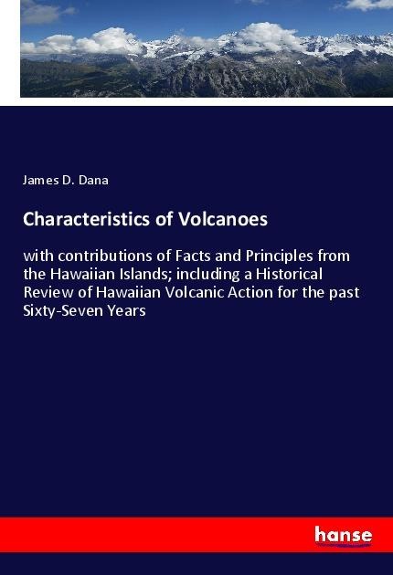Characteristics of Volcanoes: with contributions of Facts and Principles from the Hawaiian Islands; including a Historical Review of Hawaiian Volcanic Action for the past Sixty-Seven Years