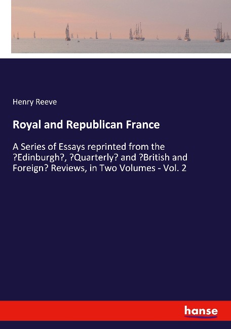 Royal and Republican France: A Series of Essays reprinted from the Edinburgh, Quarterly and British and Foreign Reviews, in Two Volumes - Vol. 2