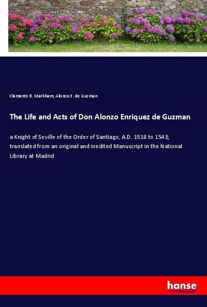 The Life and Acts of Don Alonzo Enriquez de Guzman: a Knight of Seville of the Order of Santiago, A.D. 1518 to 1543; translated from an original and inedited Manuscript in the National Library at Madrid