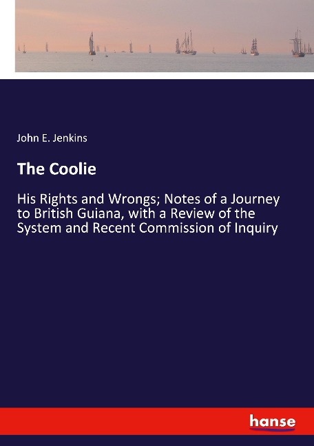 The Coolie: His Rights and Wrongs; Notes of a Journey to British Guiana, with a Review of the System and Recent Commission of Inquiry