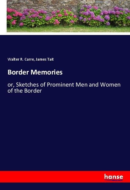 Border Memories: or, Sketches of Prominent Men and Women of the Border