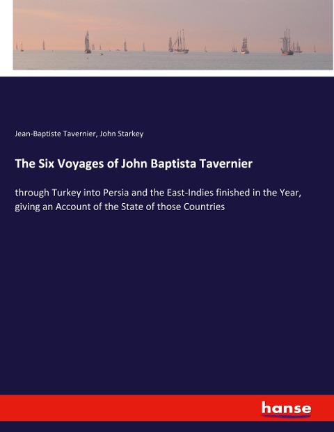 The Six Voyages of John Baptista Tavernier: through Turkey into Persia and the East-Indies finished in the Year, giving an Account of the State of those Countries