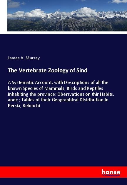 The Vertebrate Zoology of Sind: A Systematic Account, with Descriptions of all the known Species of Mammals, Birds and Reptiles inhabiting the province; Obersvations on thir Habits, andc.; Tables of their Geographical Distribution in Persia, Beloochi