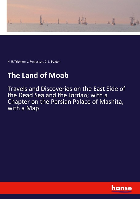 The Land of Moab: Travels and Discoveries on the East Side of the Dead Sea and the Jordan; with a Chapter on the Persian Palace of Mashita, with a Map