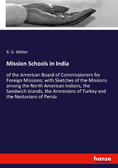 Mission Schools in India: of the American Board of Commissioners for Foreign Missions; with Sketches of the Missions among the North American Indians, the Sandwich Islands, the Armenians of Turkey and the Nestorians of Persia